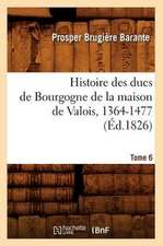 Histoire Des Ducs de Bourgogne de La Maison de Valois, 1364-1477. [Tome 6] (Ed.1826)