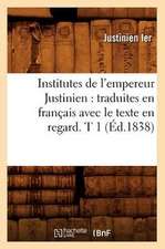 Institutes de L'Empereur Justinien: Traduites En Francais Avec Le Texte En Regard. T 1 (Ed.1838)