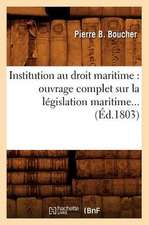 Institution Au Droit Maritime: Ouvrage Complet Sur La Legislation Maritime (Ed.1803)