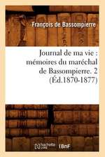 Journal de Ma Vie: Memoires Du Marechal de Bassompierre. 2 (Ed.1870-1877)