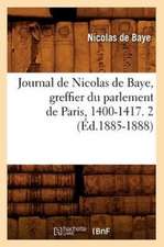 Journal de Nicolas de Baye, Greffier Du Parlement de Paris, 1400-1417. 2 (Ed.1885-1888)