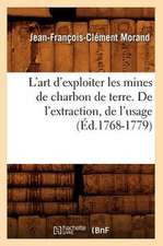 L'Art D'Exploiter les Mines de Charbon de Terre. de L'Extraction, de L'Usage