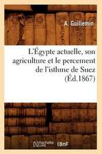 L'Egypte Actuelle, Son Agriculture Et Le Percement de L'Isthme de Suez (Ed.1867)