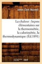 La Chaleur: Lecons Elementaires Sur La Thermometrie, La Calorimetrie, La Thermodynamique (Ed.1891)