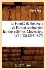 La Faculte de Theologie de Paris Et Ses Docteurs Les Plus Celebres. Moyen Age. [V1] (Ed.1894-1897)