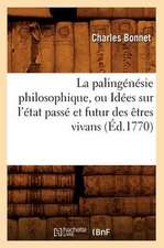 La Palingenesie Philosophique, Ou Idees Sur L'Etat Passe Et Futur Des Etres Vivans