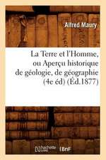 La Terre Et L'Homme, Ou Apercu Historique de Geologie, de Geographie (4e Ed) (Ed.1877)