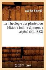 La Theologie Des Plantes, Ou Histoire Intime Du Monde Vegetal (Ed.1882)