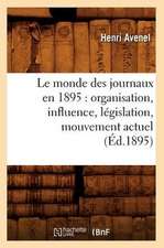 Le Monde Des Journaux En 1895: Organisation, Influence, Legislation, Mouvement Actuel (Ed.1895)