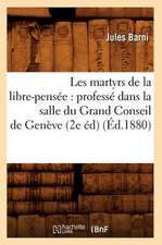 Les Martyrs de La Libre-Pensee: Professe Dans La Salle Du Grand Conseil de Geneve (2e Ed) (Ed.1880)