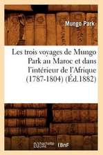 Les Trois Voyages de Mungo Park Au Maroc Et Dans L'Interieur de L'Afrique (1787-1804) (Ed.1882)