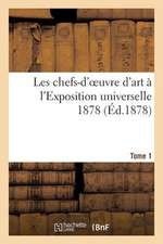 Les Chefs-D'Oeuvre D'Art A L'Exposition Universelle 1878. Tome 1