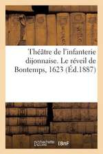 Theatre de L'Infanterie Dijonnaise. Le Reveil de Bontemps, 1623