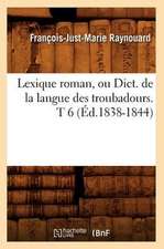 Lexique Roman, Ou Dict. de La Langue Des Troubadours. T 6 (Ed.1838-1844)