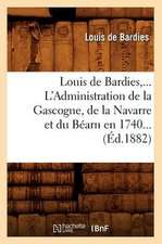 Louis de Bardies, L'Administration de La Gascogne, de La Navarre Et Du Bearn En 1740 (Ed.1882)