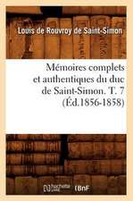 Memoires Complets Et Authentiques Du Duc de Saint-Simon. T. 7 (Ed.1856-1858)