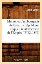 Memoires D'Un Bourgeois de Paris: La Republique Jusqu'au Retablissement de L'Empire T5(ed.1856)