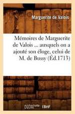 Memoires de Marguerite de Valois Auxquels on a Ajoute Son Eloge, Celui de M. de Bussy (Ed.1713)