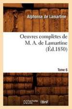 Oeuvres Completes de M. A. de Lamartine. Tome 6 (Ed.1850)