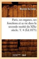 Paris, Ses Organes, Ses Fonctions Et Sa Vie Dans La Seconde Moitie Du Xixe Siecle. T. 4 (Ed.1875)