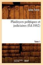 Plaidoyers Politiques Et Judiciaires. Tome 1 (Ed.1882)