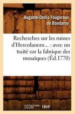 Recherches Sur Les Ruines D'Herculanum...: Avec Un Traite Sur La Fabrique Des Mosaiques (Ed.1770)