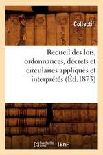 Recueil Des Lois, Ordonnances, Decrets Et Circulaires Appliques Et Interpretes (Ed.1873)