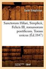 Sanctorum Hilari, Simplicii, Felicis III, Romanorum Pontificum. Tomus Unicus (Ed.1847)