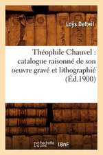 Theophile Chauvel: Catalogue Raisonne de Son Oeuvre Grave Et Lithographie (Ed.1900)