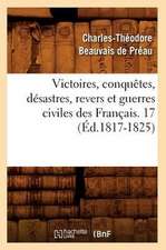 Victoires, Conquetes, Desastres, Revers Et Guerres Civiles Des Francais. 17 (Ed.1817-1825)