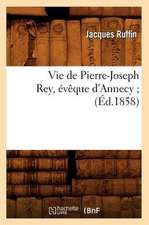 Vie de Pierre-Joseph Rey, Eveque D'Annecy; (Ed.1858)