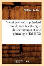 Vie Et Poesies Du President Riboud, Avec Le Catalogue de Ses Ouvrages Et Une Genealogie; (Ed.1862)