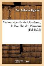 Vie Ou Legende de Gaudama, Le Boudha Des Birmans, Et Notice Sur Les Phongyis Ou Moines Birmans