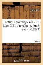 Lettres Apostoliques de S. S. Leon XIII, Encycliques, Brefs, Etc. Tome 4