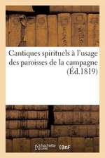 Cantiques Spirituels A L Usage Des Paroisses de La Campagne Recueillis Par MM. Les Cures de ***