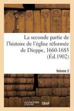 La Seconde Partie de L'Histoire de L'Eglise Reformee de Dieppe, 1660-1685. Volume 2