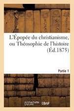 L'Epopee Du Christianisme, Ou Theosophie de L'Histoire. Partie 1