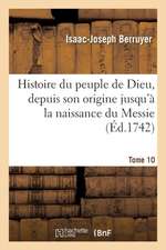 Histoire Du Peuple de Dieu, Depuis Son Origine Jusqu a la Naissance Du Messie. T. 10