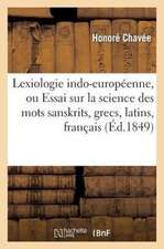 Lexiologie Indo-Europeenne, Ou Essai Sur La Science Des Mots Sanskrits, Grecs, Latins, Francais