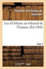 Les D Orleans Au Tribunal de L Histoire. Tome 7