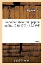 Napoléon Inconnu: Papiers Inédits, 1786-1793. Tome 2