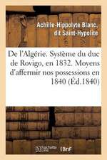 de L'Algerie. Systeme Du Duc de Rovigo, En 1832. Moyens D'Affermir Nos Possessions En 1840