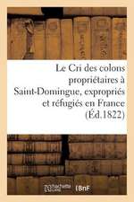 Le Cri Des Colons Proprietaires a Saint-Domingue, Expropries Et Refugies En France