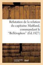 Refutation de La Relation Du Capitaine Maitland, Commandant Le Bellerophon