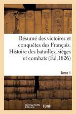 Resume Des Victoires Et Conquetes Des Francais. Histoire Des Batailles. Tome 1