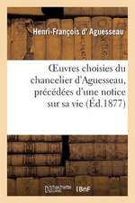 Oeuvres Choisies Du Chancelier D'Aguesseau, Precedees D'Une Notice Sur Sa Vie