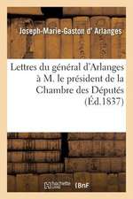 Lettres Du General D'Arlanges A M. Le President de La Chambre Des Deputes, En Reponse Au Discours