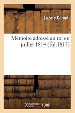 Memoire Adresse Au Roi En Juillet 1814. Seul Edition Complete Et Correcte: , Contenant Toutes Les Notes de L'Auteur, Celles Du Lynx...