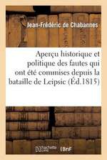 Apercu Historique Et Politique Des Fautes Qui Ont Ete Commises Depuis La Bataille de Leipsic: Jusqu'a La Nouvelle Revolution Qui Vient de S'Operer...