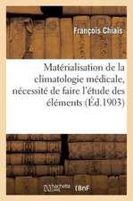 Materialisation de La Climatologie Medicale, Necessite de Faire L'Etude Des Elements Climateriques: En Eux-Memes Dans Leur Origine...